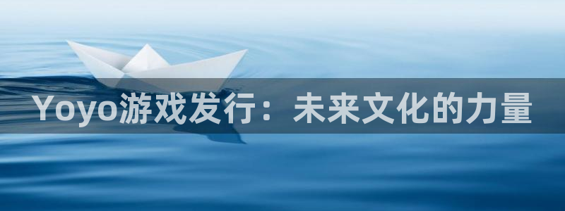 db电竞官网注册地址在哪里查询：Yoyo游戏发行：未来文化的力量