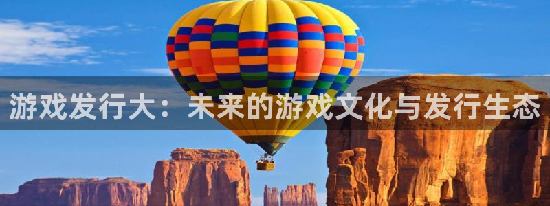 db电竞子教育科技(江门)有限公司：游戏发行大：未来的游戏文化与发行生态