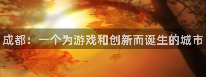db电竞官网游戏平台介绍：成都：一个为游戏和创新而诞生的城市