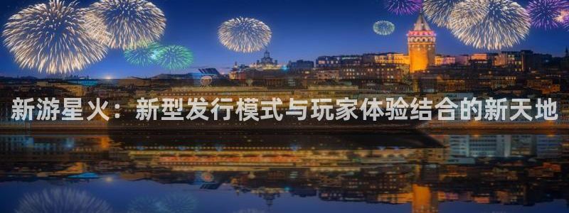 db电竞官网注册平台是什么软件：新游星火：新型发行模式与玩家体验结合的新天地