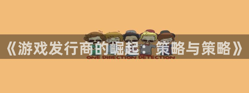 db电竞集团公司怎么样：《游戏发行商的崛起：策略与策略》