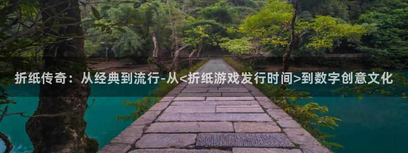 db电竞官网注册平台怎么样可靠吗：折纸传奇：从经典到流行-从<折纸游戏发行时间>到数字创意文化